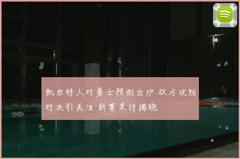 凯尔特人对勇士预测出炉 双方攻防对决引关注 新赛果待揭晓