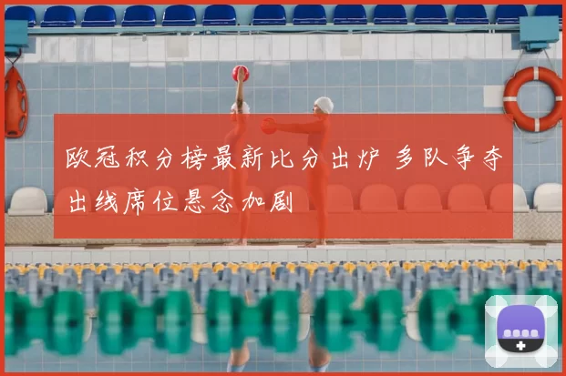 欧冠积分榜最新比分出炉 多队争夺出线席位悬念加剧