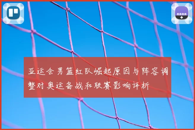 亚运会男篮红队崛起原因与阵容调整对奥运备战和联赛影响评析