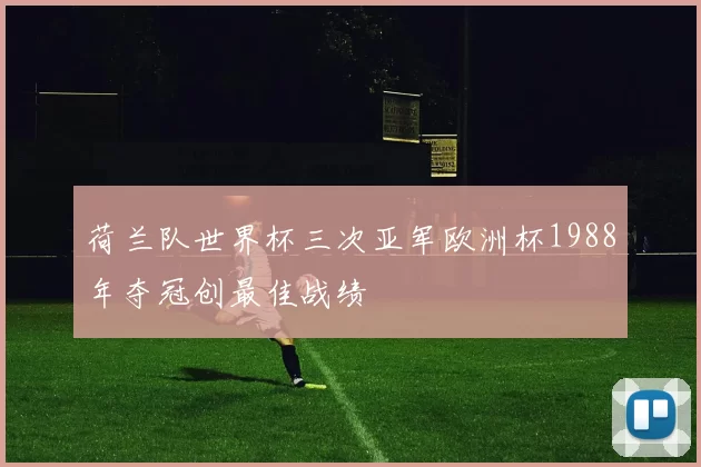 荷兰队世界杯三次亚军欧洲杯1988年夺冠创最佳战绩