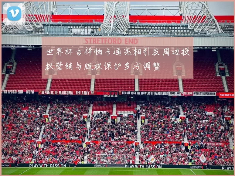 世界杯吉祥物卡通亮相引发周边授权营销与版权保护多方调整