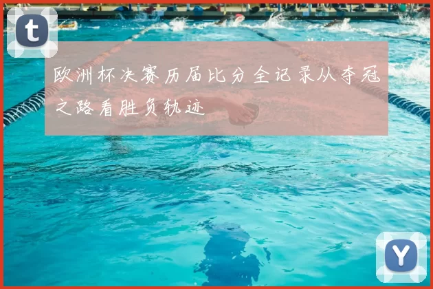 欧洲杯决赛历届比分全记录从夺冠之路看胜负轨迹