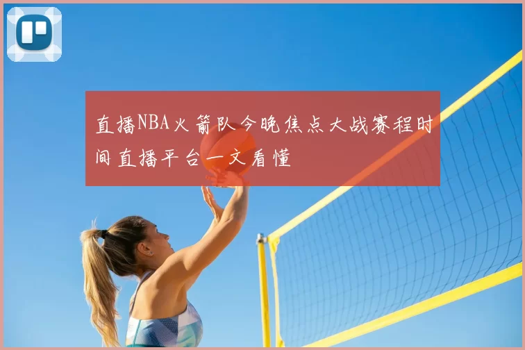 直播NBA火箭队今晚焦点大战赛程时间直播平台一文看懂