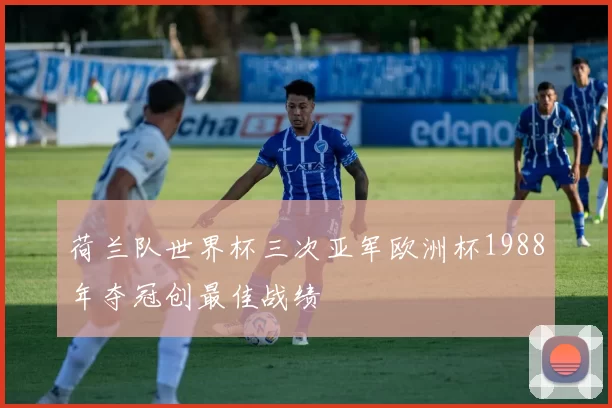 荷兰队世界杯三次亚军欧洲杯1988年夺冠创最佳战绩