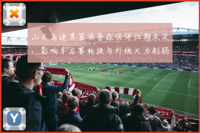 山东高速男篮汤普森伤停归期未定,影响季后赛轮换与外线火力削弱