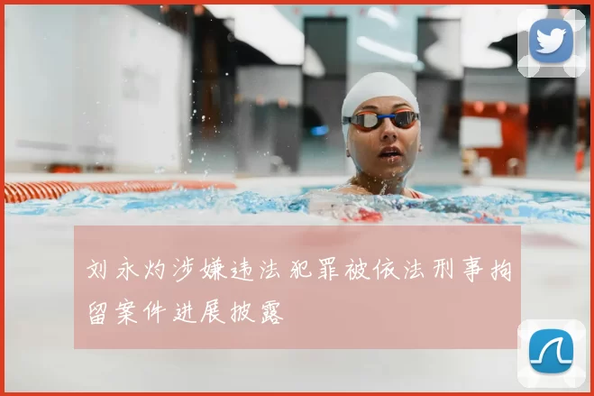 刘永灼涉嫌违法犯罪被依法刑事拘留案件进展披露