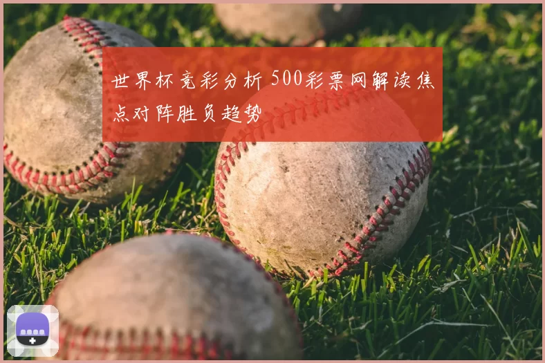 世界杯竞彩分析 500彩票网解读焦点对阵胜负趋势