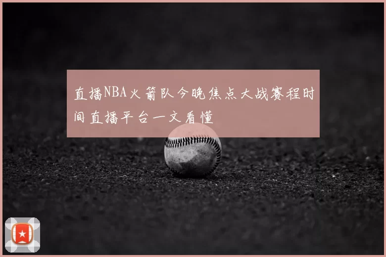 直播NBA火箭队今晚焦点大战赛程时间直播平台一文看懂