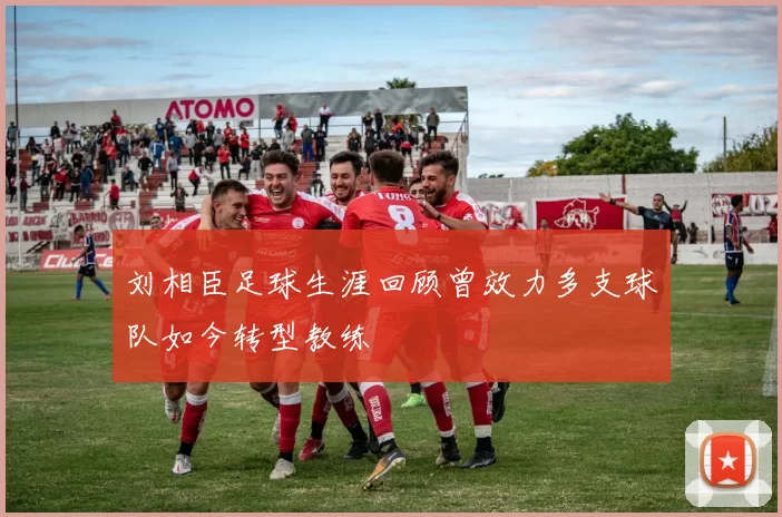 刘相臣足球生涯回顾曾效力多支球队如今转型教练