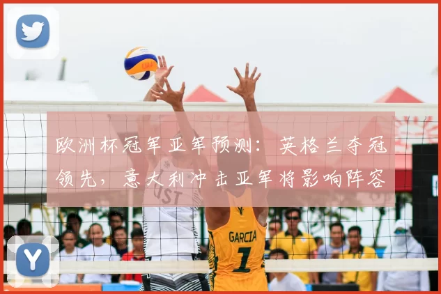 欧洲杯冠军亚军预测：英格兰夺冠领先，意大利冲击亚军将影响阵容轮换