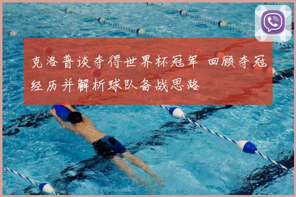 克洛普谈夺得世界杯冠军 回顾夺冠经历并解析球队备战思路