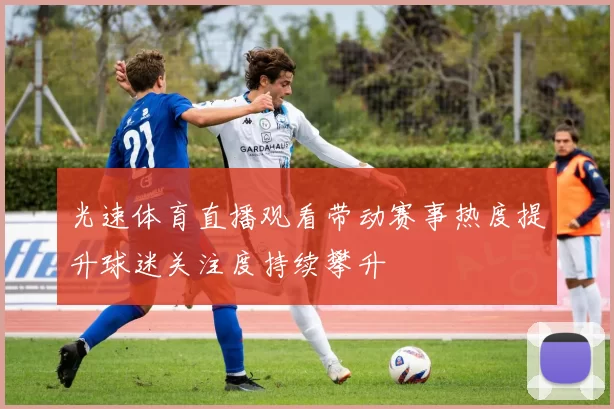 光速体育直播观看带动赛事热度提升球迷关注度持续攀升