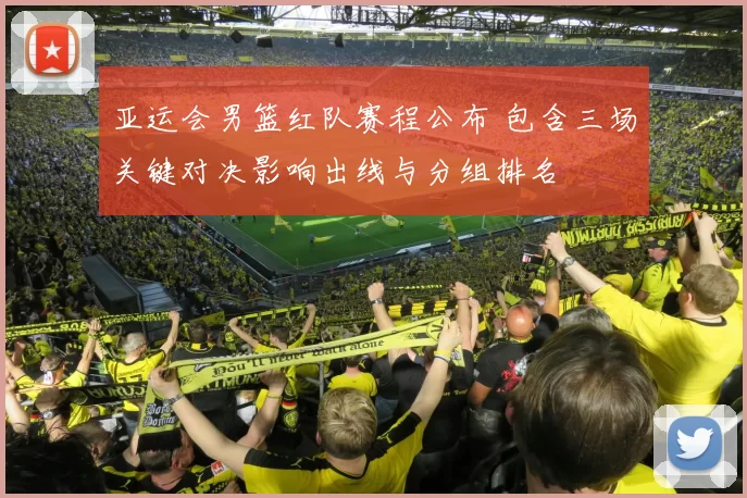 亚运会男篮红队赛程公布 包含三场关键对决影响出线与分组排名