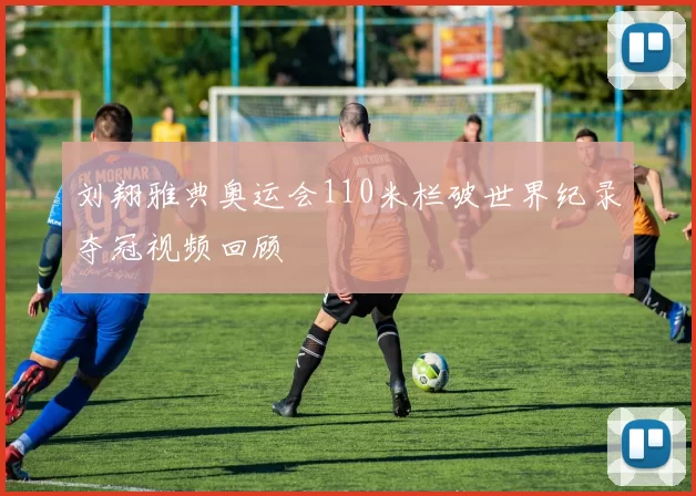 刘翔雅典奥运会110米栏破世界纪录夺冠视频回顾