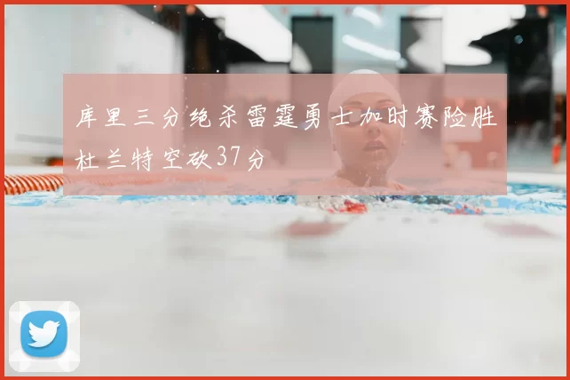 库里三分绝杀雷霆勇士加时赛险胜杜兰特空砍37分