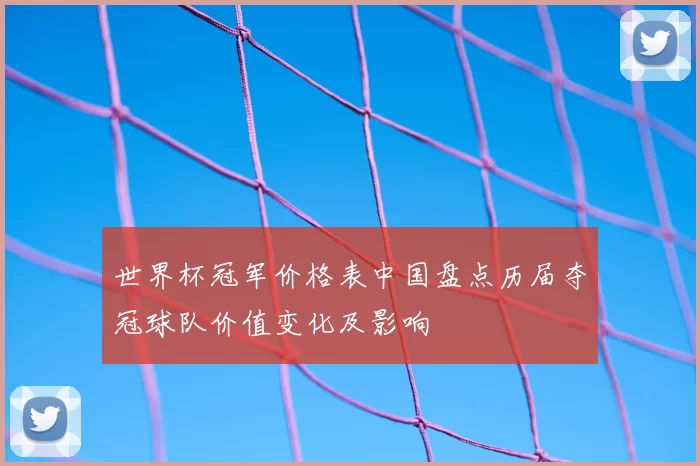 世界杯冠军价格表中国盘点历届夺冠球队价值变化及影响