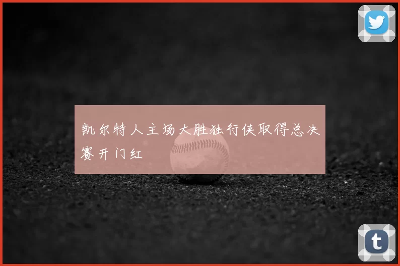 凯尔特人主场大胜独行侠取得总决赛开门红