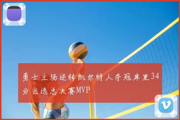 勇士主场逆转凯尔特人夺冠库里34分当选总决赛MVP