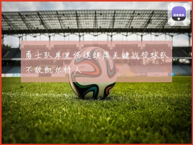 勇士队库里伤退缺席关键战役球队不敌凯尔特人