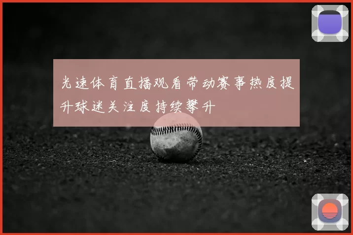 光速体育直播观看带动赛事热度提升球迷关注度持续攀升